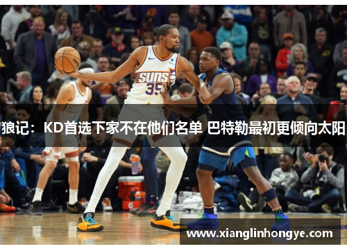狼记：KD首选下家不在他们名单 巴特勒最初更倾向太阳