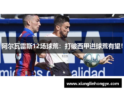 阿尔瓦雷斯12场球荒：打破西甲进球荒有望！